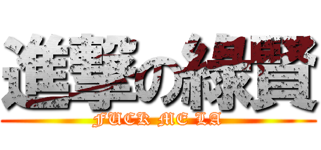 進撃の綠賢 (FUCK ME LA)