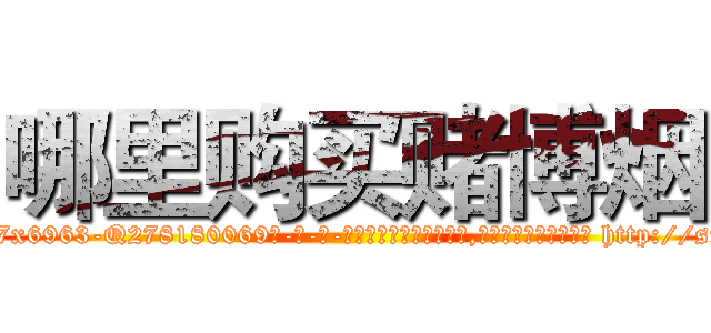 哪里购买赌博烟 (哪里购买赌博烟【电-186x2687x6963-Q278180069元-吉-药-业】我们做的是长期生意,靠的是老客户长期支持 http://sngk.net/QgwpL1
)