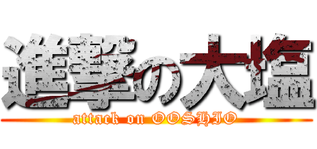 進撃の大塩 (attack on OOSHIO)