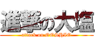 進撃の大塩 (attack on OOSHIO)