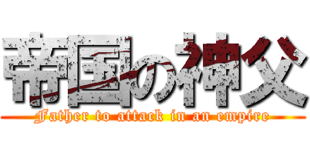 帝国の神父 (Father to attack in an empire)