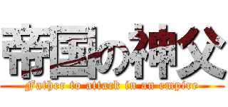 帝国の神父 (Father to attack in an empire)