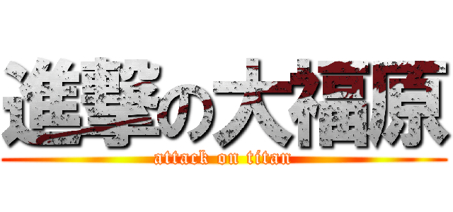 進撃の大福原 (attack on titan)