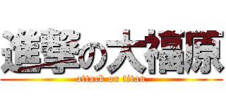 進撃の大福原 (attack on titan)