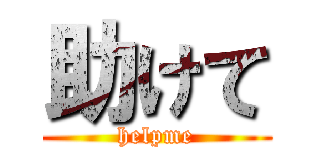 助けて (helpme)