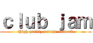 ｃｌｕｂ ｊａｍ (High quality models network)