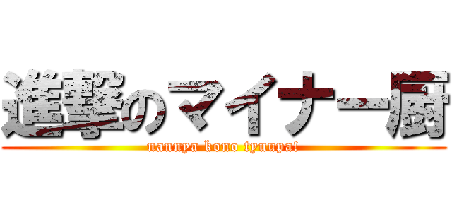 進撃のマイナー厨 (nannya kono tyuupa!)