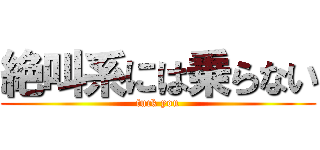 絶叫系には乗らない (fuck you)