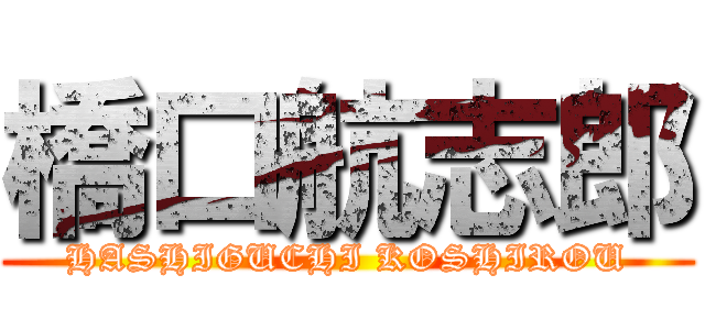 橋口航志郎 (HASHIGUCHI KOSHIROU)