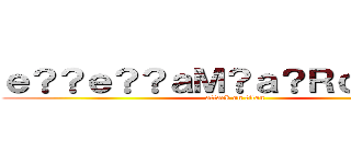 ｅ？？ｅ？？ａＭ？ａ？ＲｃＤ？ａＸ (attack on titan)