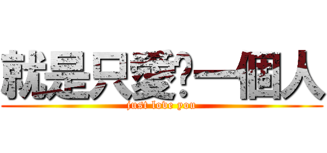 就是只愛你一個人 (just love you)