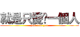 就是只愛你一個人 (just love you)