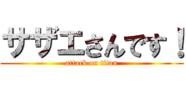 サザエさんです！ (attack on titan)