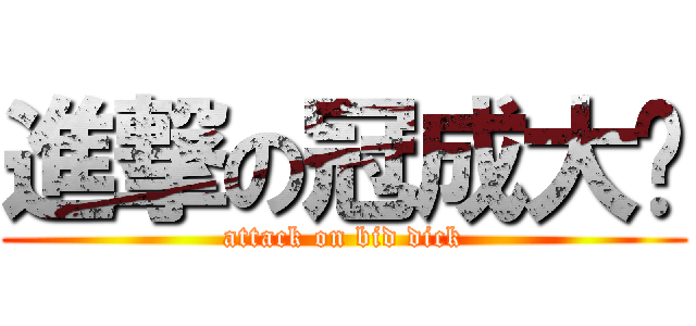 進撃の冠成大屌 (attack on bid dick)