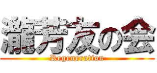 瀧芳友の会 (Regeneration)