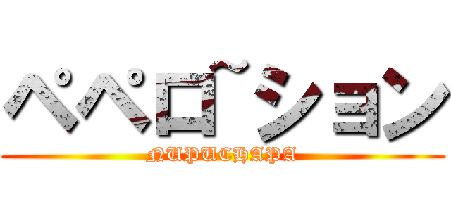 ペペロ~ション (NUPUCHAPA)