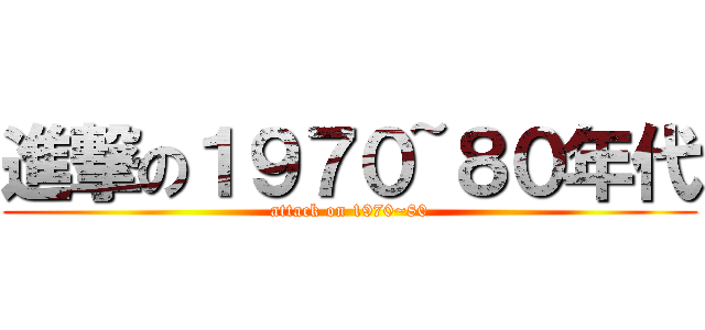 進撃の１９７０~８０年代 (attack on 1970~80)