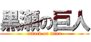 黒瀬の巨人 (attack on titan)