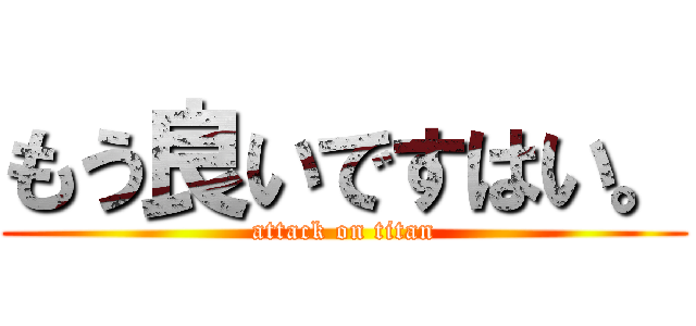 もう良いですはい。 (attack on titan)