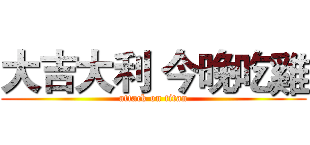 大吉大利 今晚吃雞 (attack on titan)