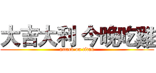 大吉大利 今晚吃雞 (attack on titan)