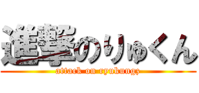 進撃のりゅくん (attack on ryukungz)
