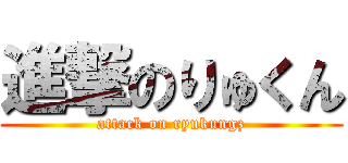 進撃のりゅくん (attack on ryukungz)