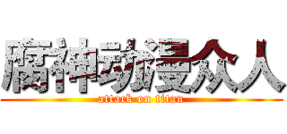 腐神动漫众人 (attack on titan)