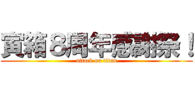 寅箱８周年感謝祭！ (attack on titan)