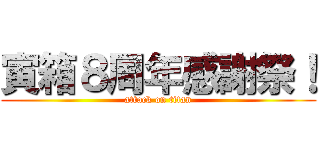 寅箱８周年感謝祭！ (attack on titan)