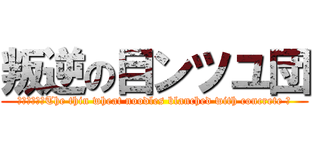 叛逆の目ンツユ団 (ＤＡＺＥ　～The thin wheat noodles blanched with concrete ～)