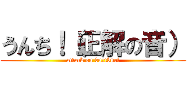 うんち！（正解の音） (attack on buriburi)