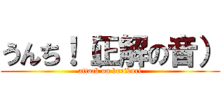 うんち！（正解の音） (attack on buriburi)