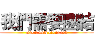 我們需要團結 (attack with teamwork)