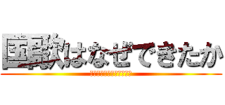国歌はなぜできたか (ｋｏｋｋｏｎｏｒｉｙｕｕ)
