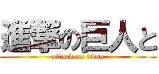 進撃の巨人と (attack on titan)