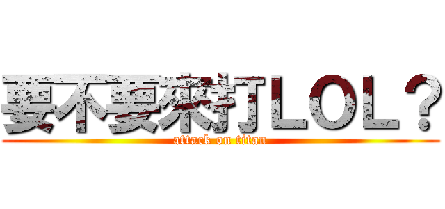 要不要來打ＬＯＬ？ (attack on titan)