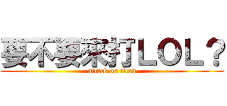 要不要來打ＬＯＬ？ (attack on titan)
