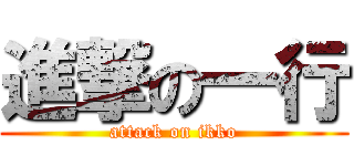 進撃の一行 (attack on ikko)