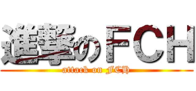 進撃のＦＣＨ (attack on FCH)