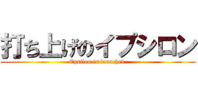 打ち上げのイプシロン (Epsilon is launched.)