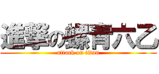 進撃の螺青六乙 (attack on titan)