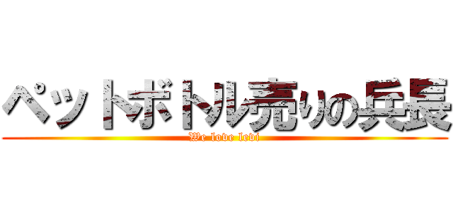 ペットボトル売りの兵長 (We love levi)