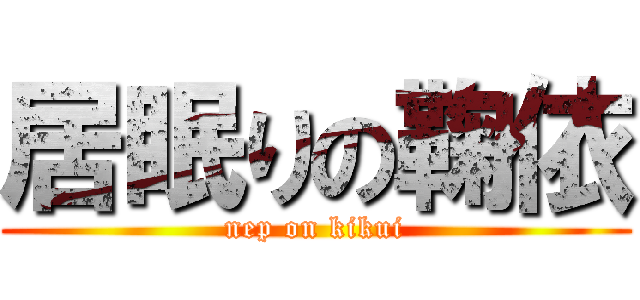 居眠りの鞠依 (nep on kikui)