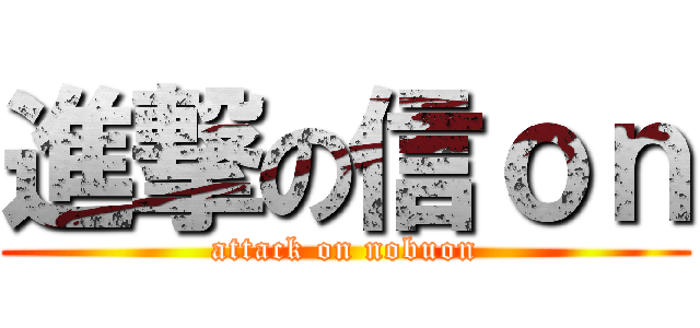 進撃の信ｏｎ (attack on nobuon)