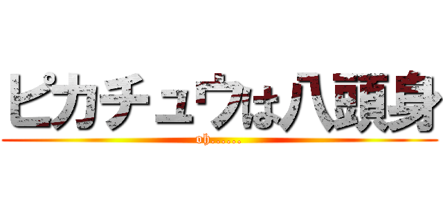 ピカチュウは八頭身 (oh......)