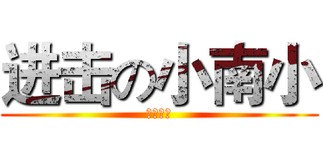 进击の小南小 (哇哈哈哈)