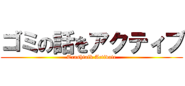 ゴミの話をアクティブ (Trashtalk Activate)
