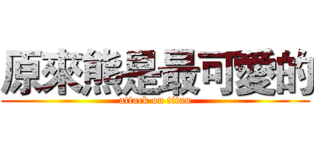 原來熊是最可愛的 (attack on titan)