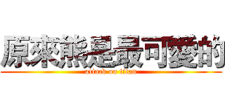 原來熊是最可愛的 (attack on titan)